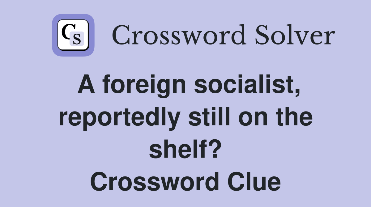 A foreign socialist, reportedly still on the shelf? Crossword Clue